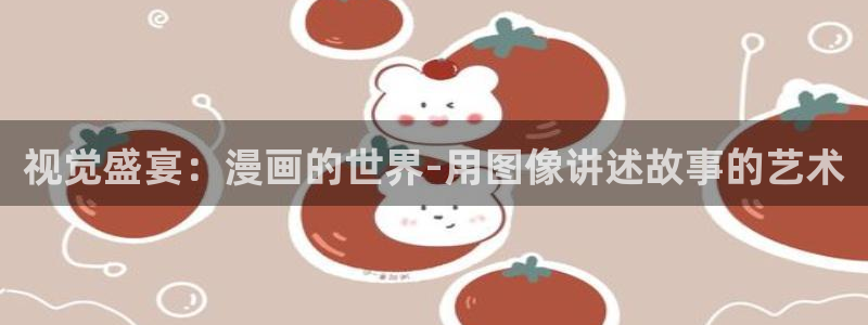 酷漫屋app下载安装：视觉盛宴：漫画的世界-用图像讲述故事的艺术