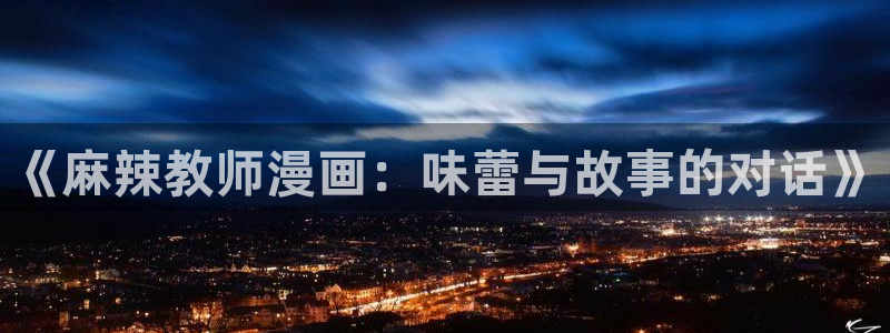 酷漫屋app下载安装：《麻辣教师漫画：味蕾与故事的对话》