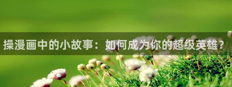 酷漫屋网入口页面：操漫画中的小故事：如何成为你的超级英雄？