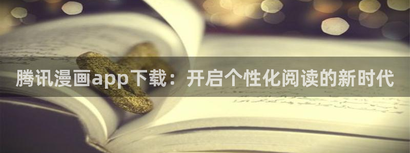 酷漫屋app下载：腾讯漫画app下载：开启个性化阅读的新时代