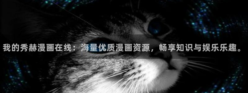 酷漫屋官方app下载：我的秀赫漫画在线：海量优质漫画资源，畅享知识与娱乐乐趣。