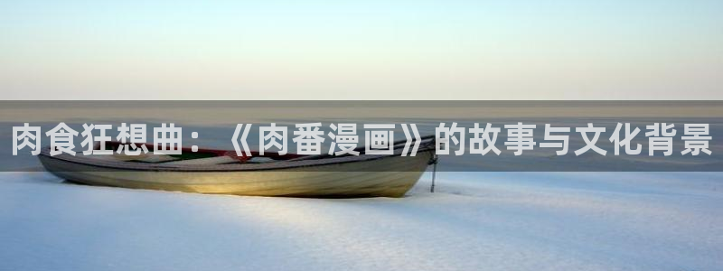 酷漫屋电影在线播放：肉食狂想曲：《肉番漫画》的故事与文化背景