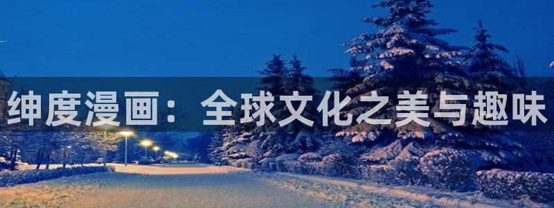 酷漫屋免费漫画入口页面在哪：绅度漫画：全球文化之美与趣味
