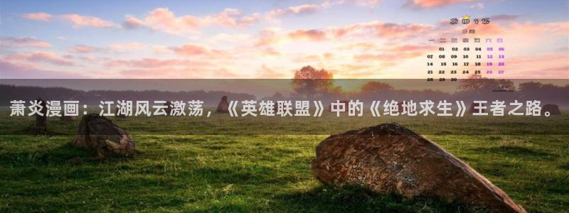 酷漫屋下拉式(免费漫画)下载：萧炎漫画：江湖风云激荡，《英雄联盟》中的《绝地求生》王者之路。