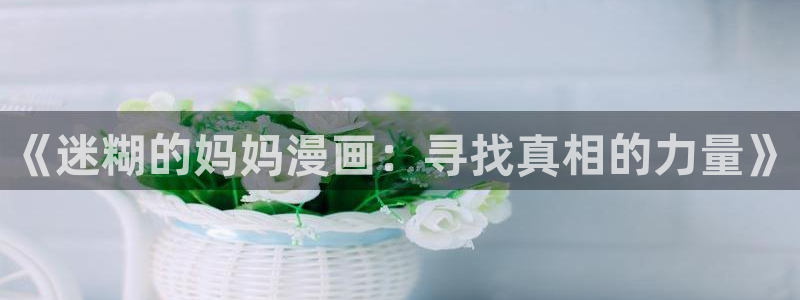 酷漫屋免费漫画下拉式：《迷糊的妈妈漫画：寻找真相的力量》