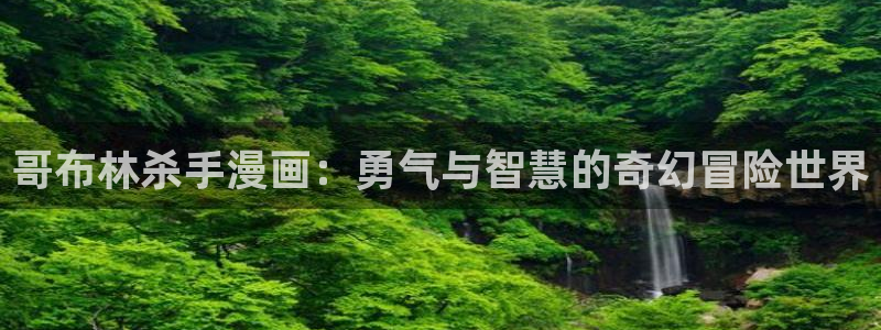 酷漫屋app官方入口：哥布林杀手漫画：勇气与智慧的奇幻冒险世界