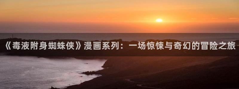 酷漫屋下拉式：《毒液附身蜘蛛侠》漫画系列：一场惊悚与奇幻的冒险之旅