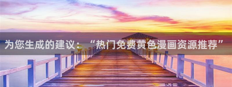 酷漫屋免费漫画入口页面：为您生成的建议：“热门免费黄色漫画资源推荐”