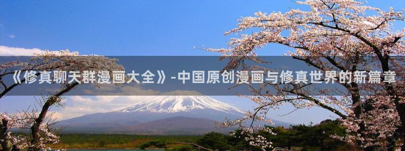 酷漫屋免费漫画入口页面：《修真聊天群漫画大全》-中国原创漫画与修真世界的新篇章