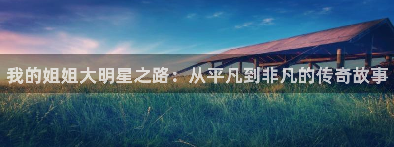 酷漫屋免费漫画入口页面在哪：我的姐姐大明星之路：从平凡到非凡的传奇故事