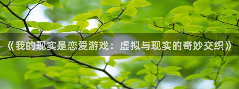 酷漫屋免费漫画入口页面：《我的现实是恋爱游戏：虚拟与现实的奇妙交织》