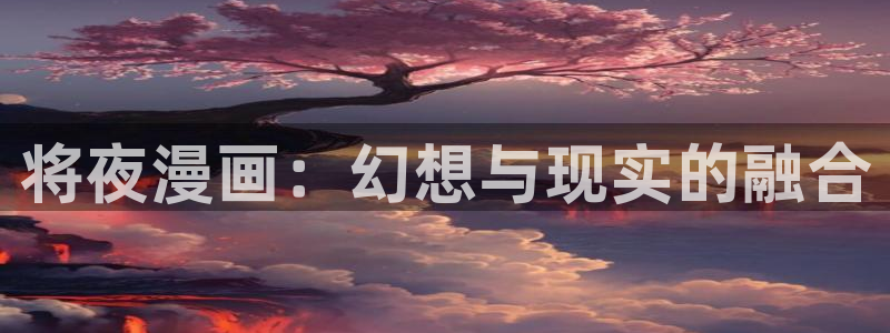 酷漫屋下拉式(免费漫画)-奇漫屋下拉式免费版：将夜漫画：幻想与现实的融合