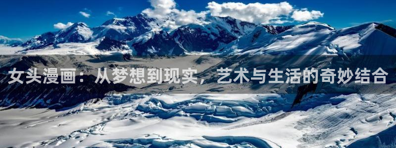 酷漫屋网入口页面：女头漫画：从梦想到现实，艺术与生活的奇妙结合