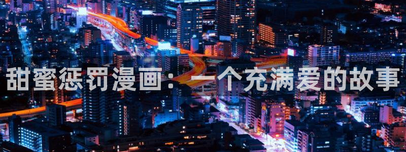 酷漫屋免费漫画：甜蜜惩罚漫画：一个充满爱的故事