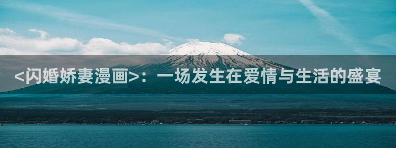 酷漫屋官方app下载：<闪婚娇妻漫画>：一场发生在爱情与生活的盛宴