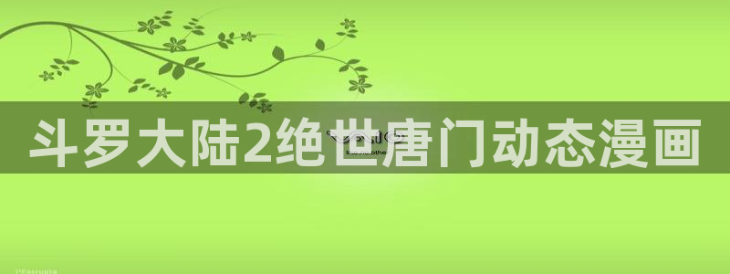 酷漫屋下拉式(免费漫画)官方网：斗罗大陆2绝世唐门动态漫画