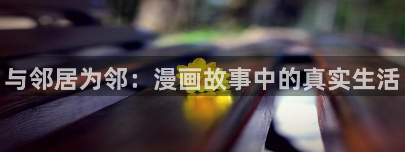 酷漫屋在线观看：与邻居为邻：漫画故事中的真实生活