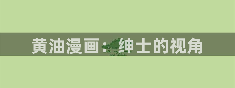 酷漫屋下拉式(免费漫画)-奇漫屋下拉式免费版：黄油漫画：绅士的视角